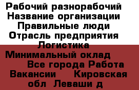 Рабочий-разнорабочий › Название организации ­ Правильные люди › Отрасль предприятия ­ Логистика › Минимальный оклад ­ 30 000 - Все города Работа » Вакансии   . Кировская обл.,Леваши д.